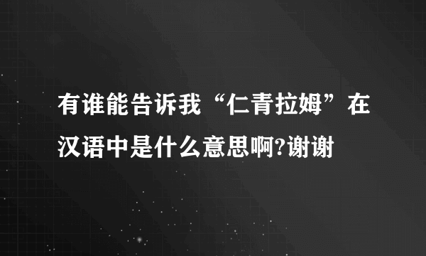有谁能告诉我“仁青拉姆”在汉语中是什么意思啊?谢谢