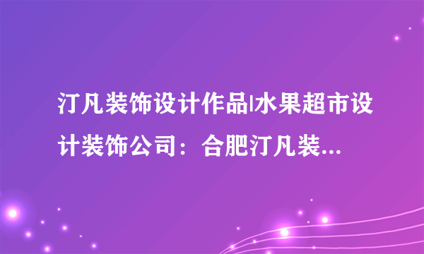 汀凡装饰设计作品|水果超市设计装饰公司：合肥汀凡装饰建筑面积...