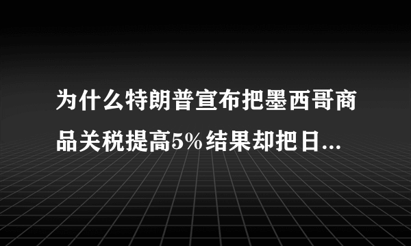 为什么特朗普宣布把墨西哥商品关税提高5%结果却把日本吓哭了？