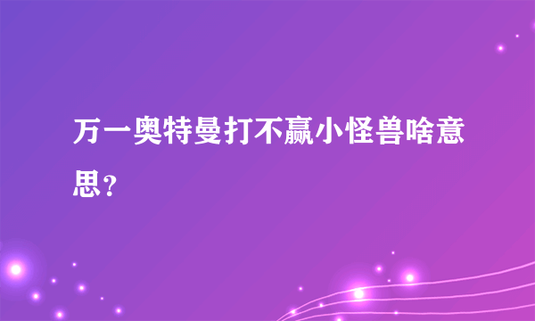 万一奥特曼打不赢小怪兽啥意思？