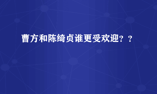 曹方和陈绮贞谁更受欢迎？？