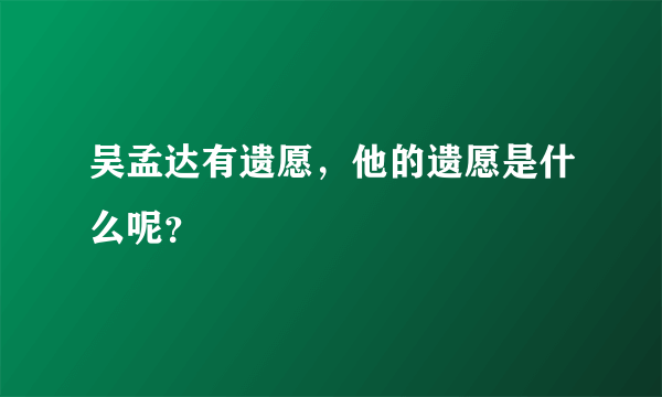 吴孟达有遗愿，他的遗愿是什么呢？
