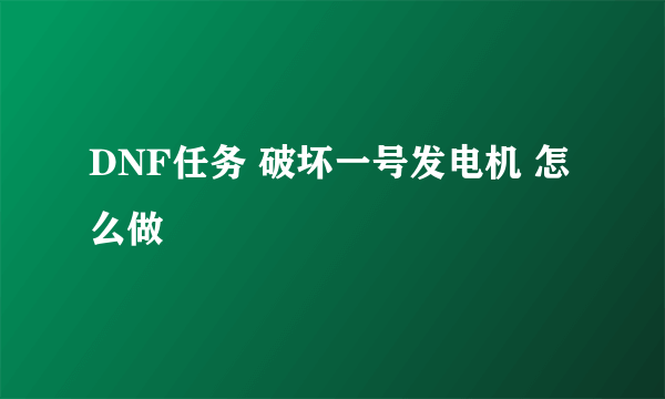 DNF任务 破坏一号发电机 怎么做
