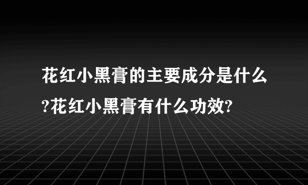 花红小黑膏的主要成分是什么?花红小黑膏有什么功效?