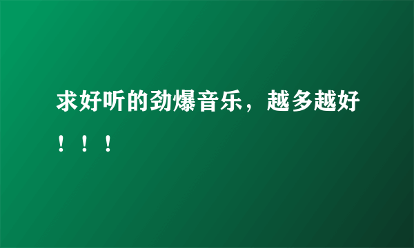 求好听的劲爆音乐，越多越好！！！