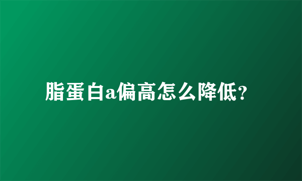脂蛋白a偏高怎么降低？