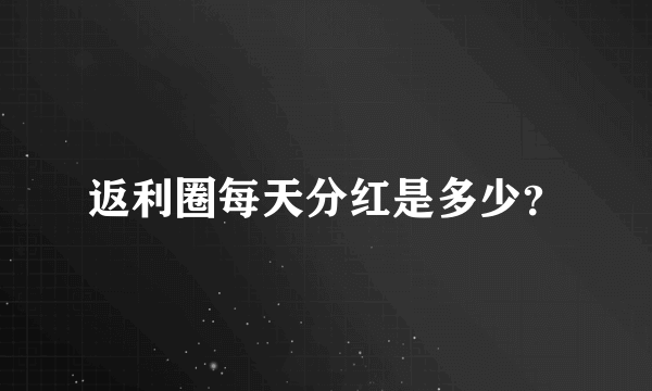 返利圈每天分红是多少？