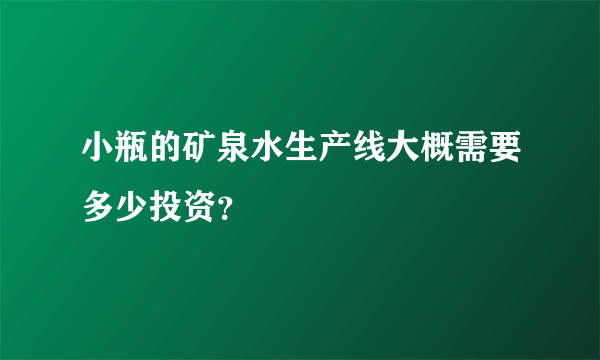小瓶的矿泉水生产线大概需要多少投资？