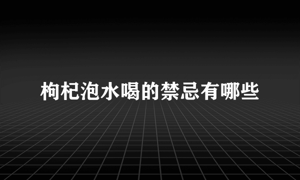 枸杞泡水喝的禁忌有哪些