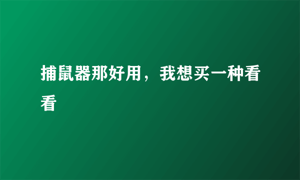 捕鼠器那好用，我想买一种看看