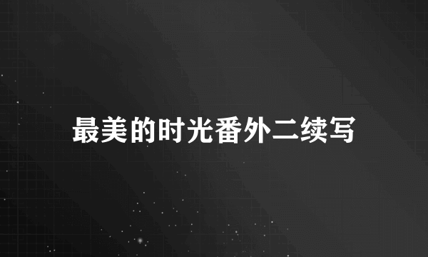 最美的时光番外二续写