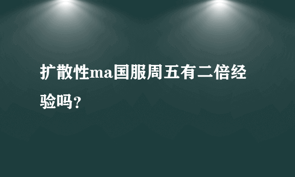 扩散性ma国服周五有二倍经验吗？