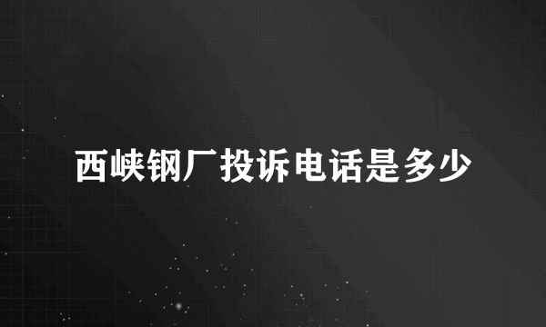 西峡钢厂投诉电话是多少