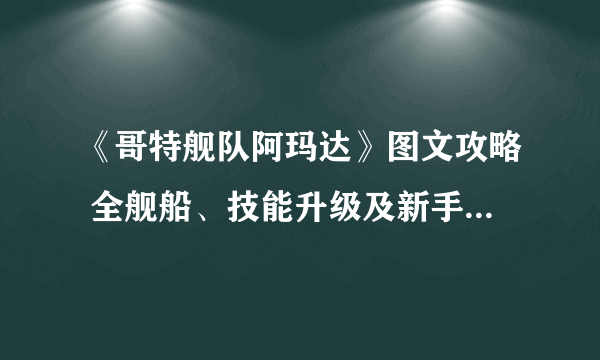 《哥特舰队阿玛达》图文攻略 全舰船、技能升级及新手教学图文攻略