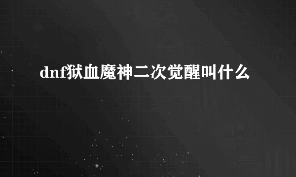 dnf狱血魔神二次觉醒叫什么