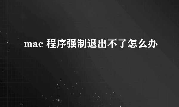 mac 程序强制退出不了怎么办