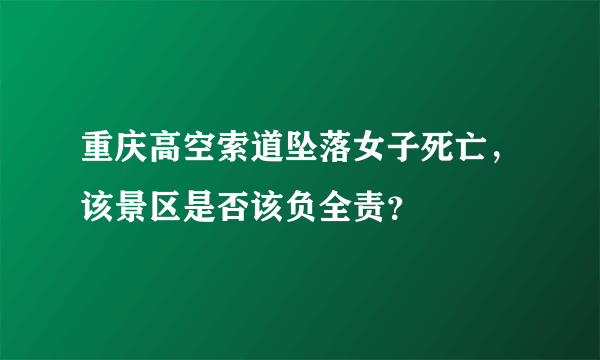 重庆高空索道坠落女子死亡，该景区是否该负全责？