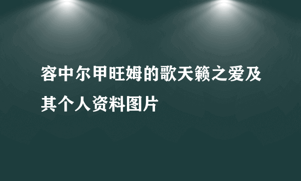 容中尔甲旺姆的歌天籁之爱及其个人资料图片
