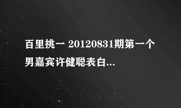 百里挑一 20120831期第一个男嘉宾许健聪表白时的背景歌曲是什么来的？