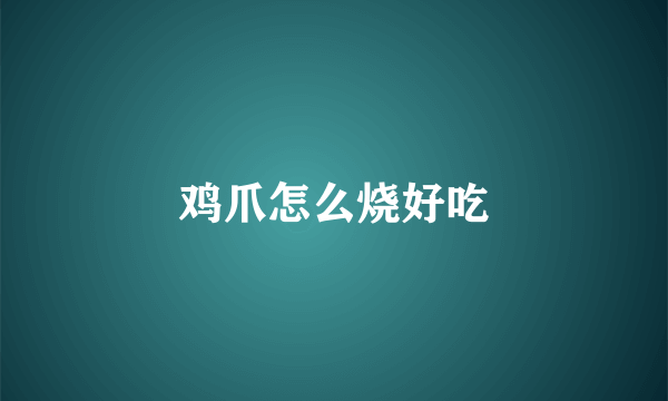 鸡爪怎么烧好吃