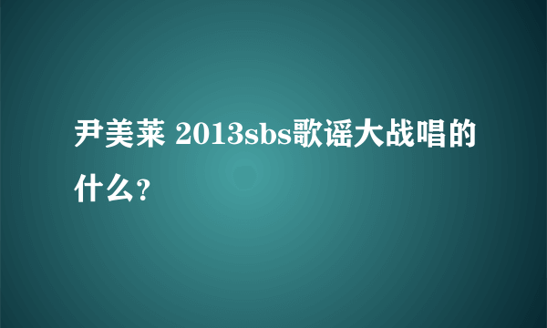 尹美莱 2013sbs歌谣大战唱的什么？