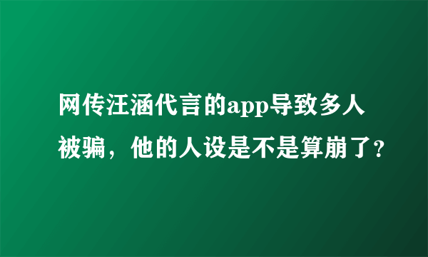 网传汪涵代言的app导致多人被骗，他的人设是不是算崩了？