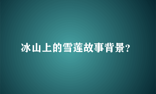 冰山上的雪莲故事背景？