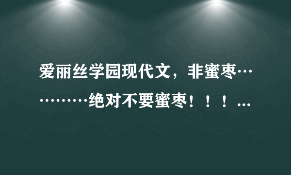 爱丽丝学园现代文，非蜜枣…………绝对不要蜜枣！！！！！！！！！！【甜文】