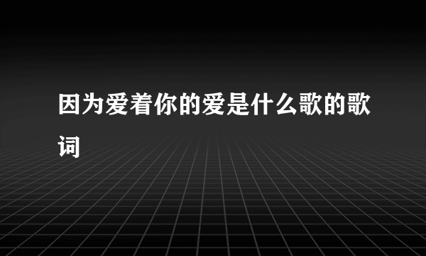 因为爱着你的爱是什么歌的歌词
