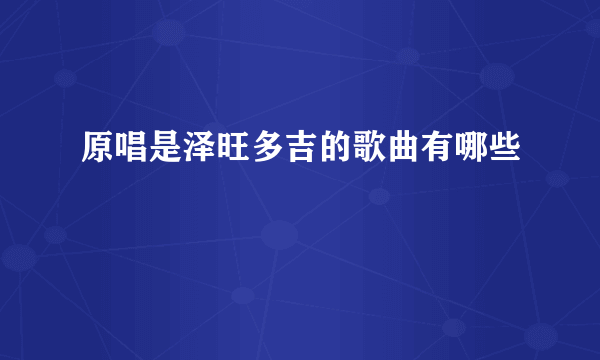 原唱是泽旺多吉的歌曲有哪些