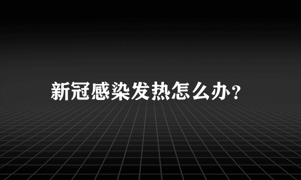 新冠感染发热怎么办？