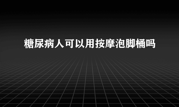 糖尿病人可以用按摩泡脚桶吗