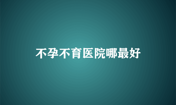 不孕不育医院哪最好