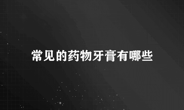 常见的药物牙膏有哪些