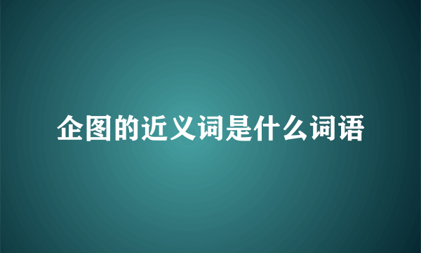 企图的近义词是什么词语