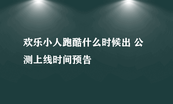 欢乐小人跑酷什么时候出 公测上线时间预告