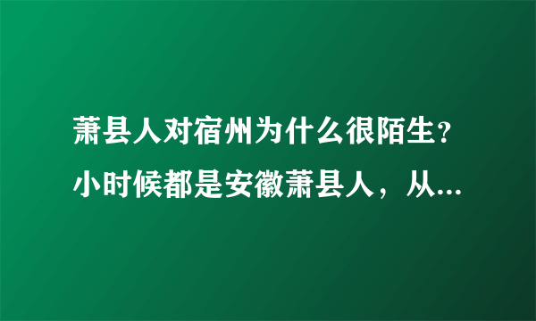萧县人对宿州为什么很陌生？小时候都是安徽萧县人，从没说过安徽宿州萧县人？