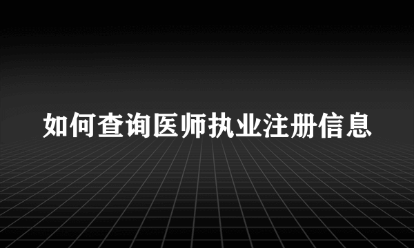 如何查询医师执业注册信息