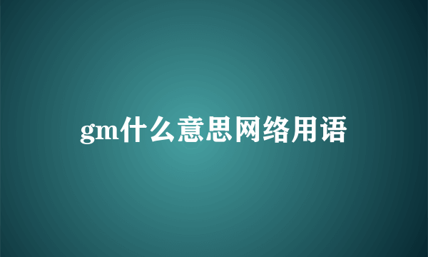gm什么意思网络用语