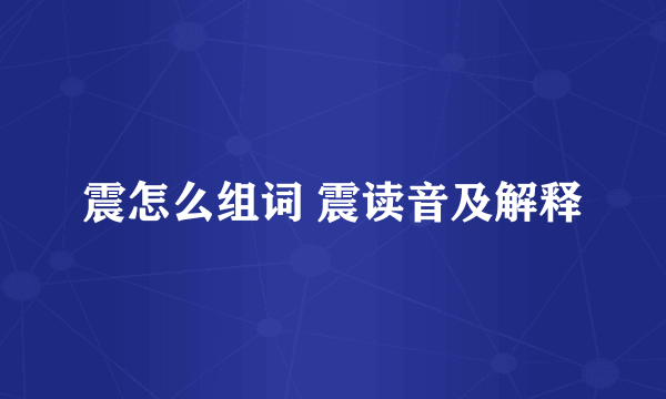 震怎么组词 震读音及解释