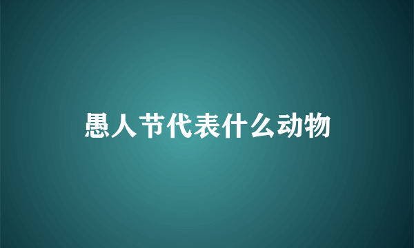 愚人节代表什么动物