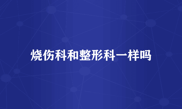 烧伤科和整形科一样吗