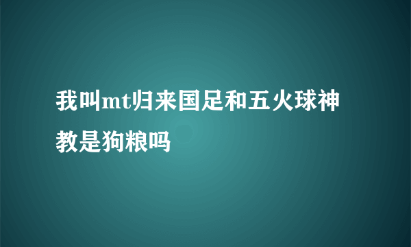 我叫mt归来国足和五火球神教是狗粮吗