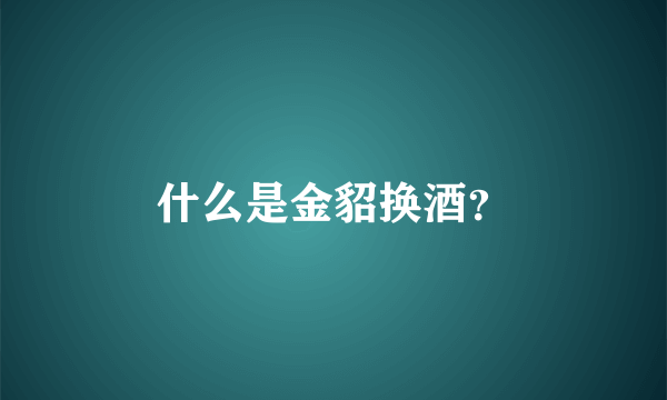 什么是金貂换酒？
