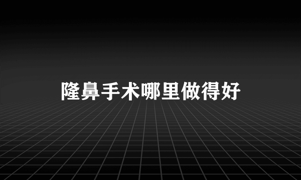 隆鼻手术哪里做得好