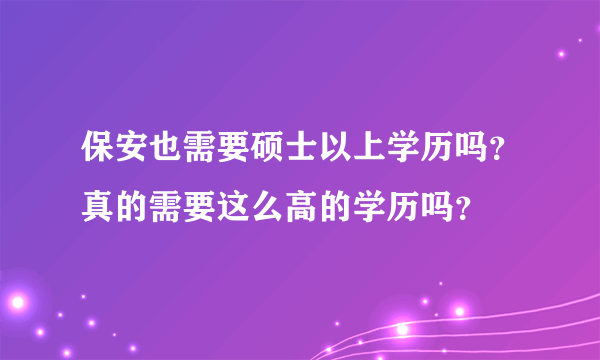 保安也需要硕士以上学历吗？真的需要这么高的学历吗？