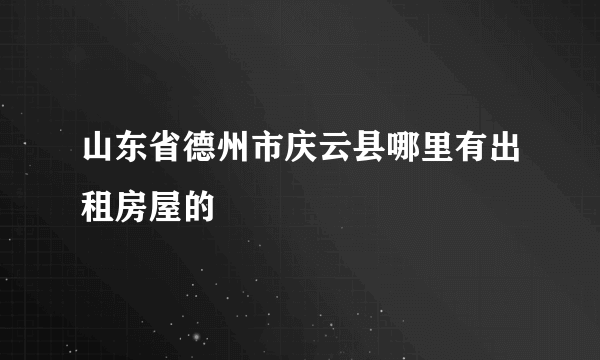 山东省德州市庆云县哪里有出租房屋的