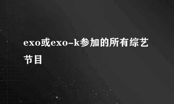 exo或exo-k参加的所有综艺节目