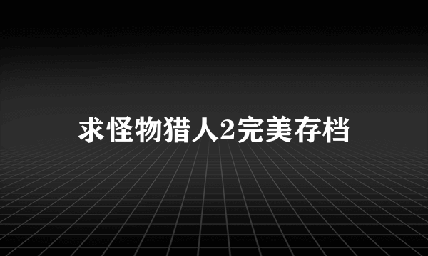 求怪物猎人2完美存档