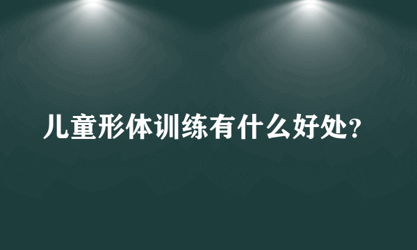 儿童形体训练有什么好处？